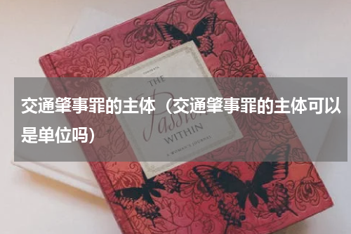 交通肇事罪的主体（交通肇事罪的主体可以是单位吗）