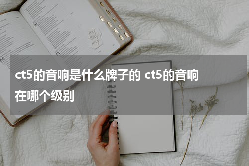 ct5的音响是什么牌子的 ct5的音响在哪个级别