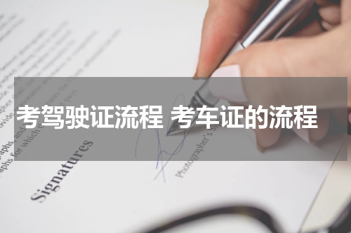 考驾驶证流程 考车证的流程