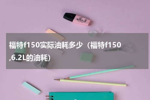 福特f150实际油耗多少（福特f150,6.2L的油耗）