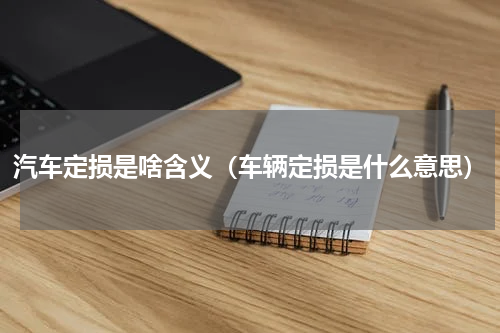 汽车定损是啥含义（车辆定损是什么意思）