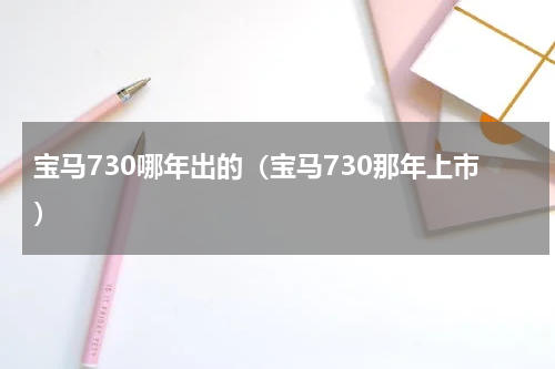 宝马730哪年出的（宝马730那年上市）