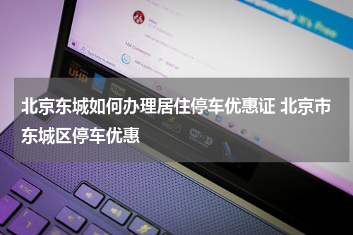 北京东城如何办理居住停车优惠证 北京市东城区停车优惠