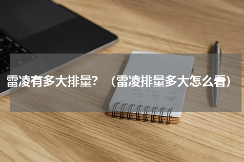 雷凌有多大排量？（雷凌排量多大怎么看）