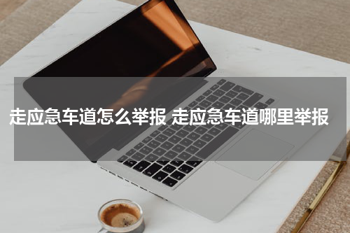 走应急车道怎么举报 走应急车道哪里举报