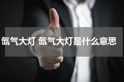 氙气大灯 氙气大灯是什么意思