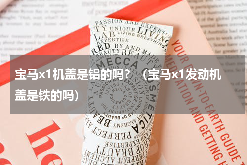 宝马x1机盖是铝的吗？（宝马x1发动机盖是铁的吗）