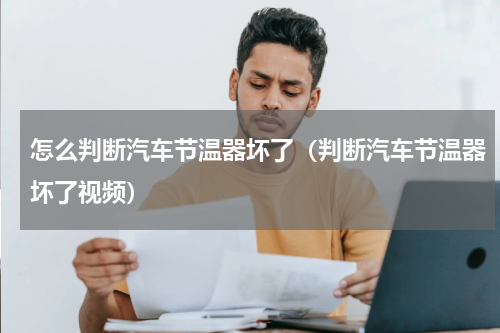 怎么判断汽车节温器坏了（判断汽车节温器坏了视频）