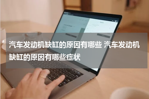 汽车发动机缺缸的原因有哪些 汽车发动机缺缸的原因有哪些症状