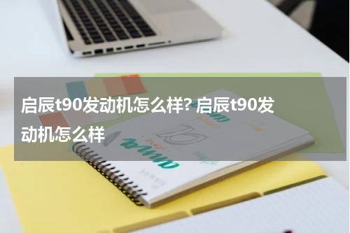 启辰t90发动机怎么样? 启辰t90发动机怎么样