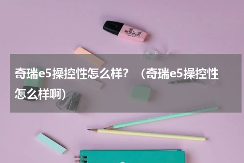 奇瑞e5操控性怎么样？（奇瑞e5操控性怎么样啊）