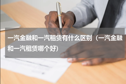 一汽金融和一汽租赁有什么区别（一汽金融和一汽租赁哪个好）