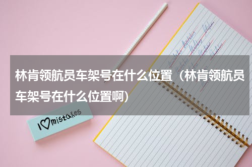 林肯领航员车架号在什么位置（林肯领航员车架号在什么位置啊）
