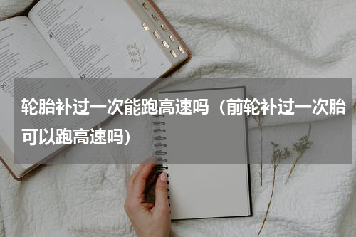 轮胎补过一次能跑高速吗（前轮补过一次胎可以跑高速吗）