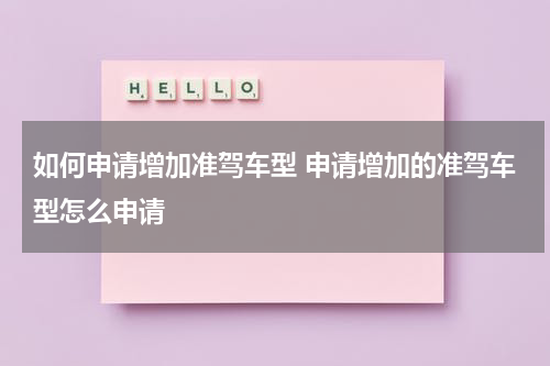 如何申请增加准驾车型 申请增加的准驾车型怎么申请