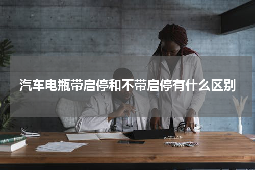 汽车电瓶带启停和不带启停有什么区别