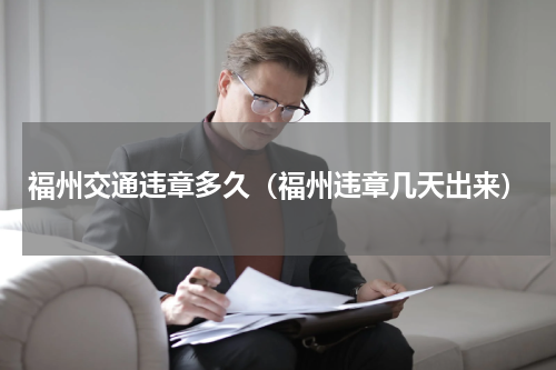 福州交通违章多久（福州违章几天出来）