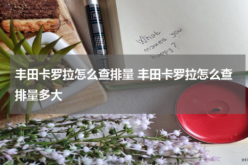 丰田卡罗拉怎么查排量 丰田卡罗拉怎么查排量多大