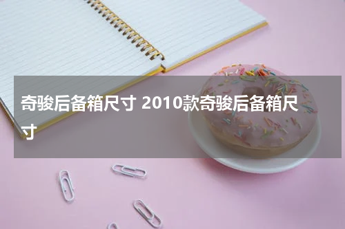 奇骏后备箱尺寸 2010款奇骏后备箱尺寸