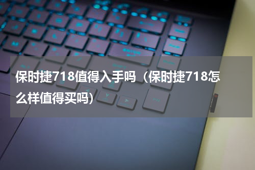 保时捷718值得入手吗(保时捷718怎么样值得买吗)