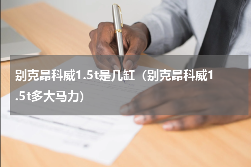 别克昂科威1.5t是几缸（别克昂科威1.5t多大马力）