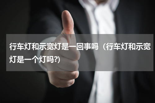 行车灯和示宽灯是一回事吗（行车灯和示宽灯是一个灯吗?）