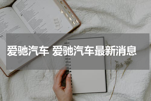 爱驰汽车 爱驰汽车最新消息