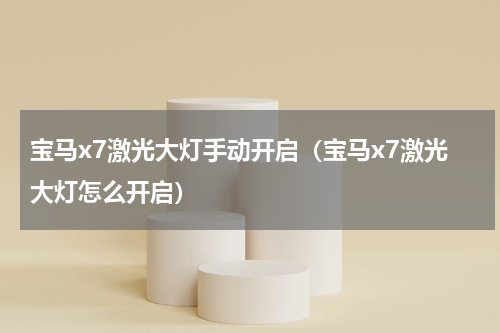 宝马x7激光大灯手动开启（宝马x7激光大灯怎么开启）