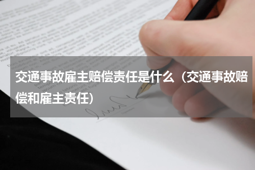 交通事故雇主赔偿责任是什么（交通事故赔偿和雇主责任）