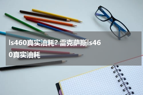 ls460真实油耗? 雷克萨斯ls460真实油耗
