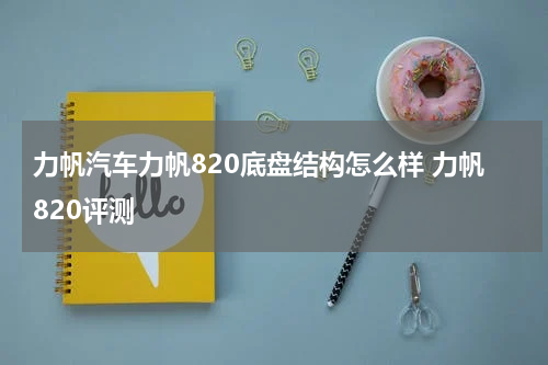 力帆汽车力帆820底盘结构怎么样 力帆820评测