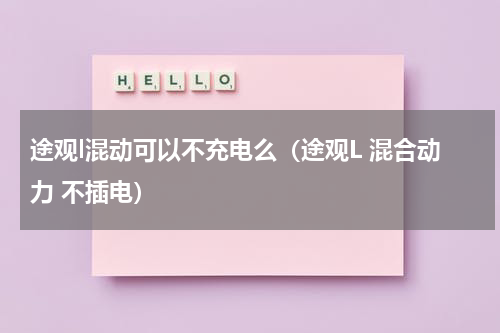 途观l混动可以不充电么（途观L 混合动力 不插电）