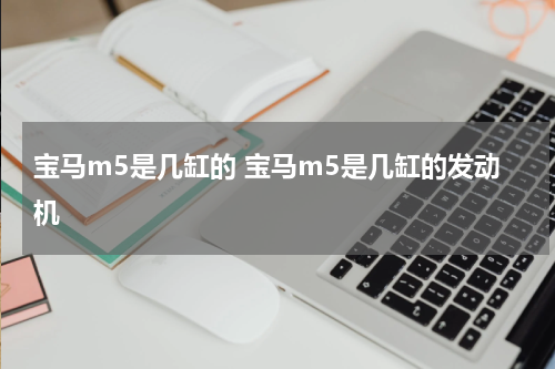 宝马m5是几缸的 宝马m5是几缸的发动机