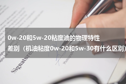 0w-20和5w-20粘度油的物理特性差别（机油粘度0w-20和5w-30有什么区别）
