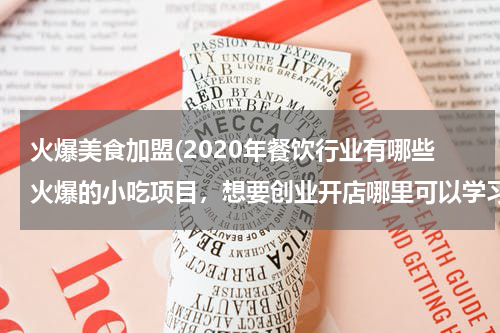 火爆美食加盟(2020年餐饮行业有哪些火爆的小吃项目,想要创业开店哪里可以学习这些技术?)