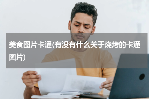 美食图片卡通(有没有什么关于烧烤的卡通图片)