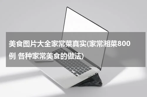 美食图片大全家常菜真实(家常湘菜800例 各种家常美食的做法)