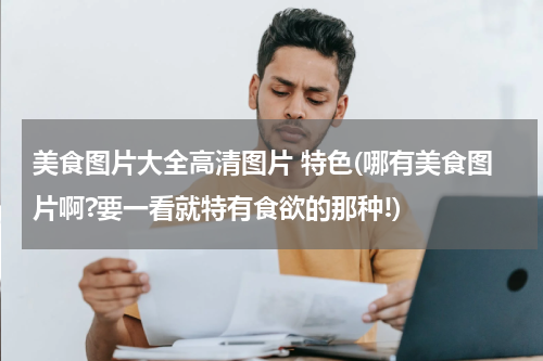 美食图片大全高清图片 特色(哪有美食图片啊?要一看就特有食欲的那种!)