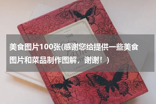 美食图片100张(感谢您给提供一些美食图片和菜品制作图解,谢谢!)