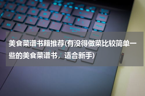 美食菜谱书籍推荐(有没得做菜比较简单一些的美食菜谱书,适合新手)