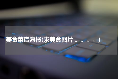 美食菜谱海报(求美食图片 。。。。)