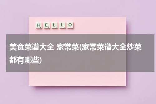 美食菜谱大全 家常菜(家常菜谱大全炒菜都有哪些)