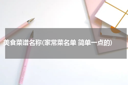 美食菜谱名称(家常菜名单 简单一点的)