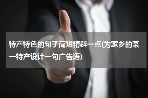 特产特色的句子简短精辟一点(为家乡的某一特产设计一句广告语)