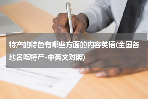 特产的特色有哪些方面的内容英语(全国各地名吃特产-中英文对照)